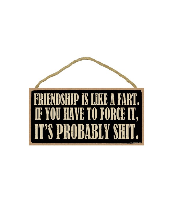 5x10 Freindship is like a fart. If you h