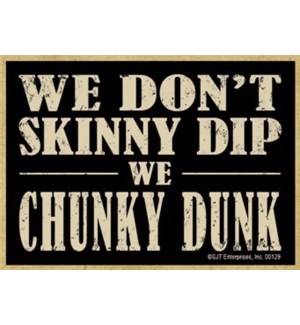 We dont skinny dip we chunky dunk